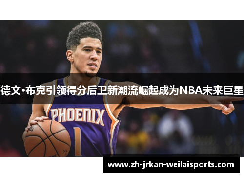 德文·布克引领得分后卫新潮流崛起成为NBA未来巨星