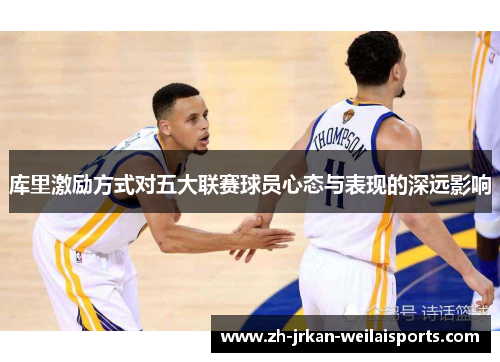 库里激励方式对五大联赛球员心态与表现的深远影响